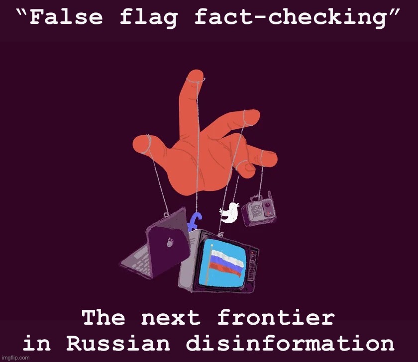 How it works: 1. Produce false content. 2. Debunk it. 3. Include logic in the “debunking” that undermines true information. | “False flag fact-checking”; The next frontier in Russian disinformation | image tagged in russian disinformation,disinformation,propaganda,russia,russian,fake news | made w/ Imgflip meme maker