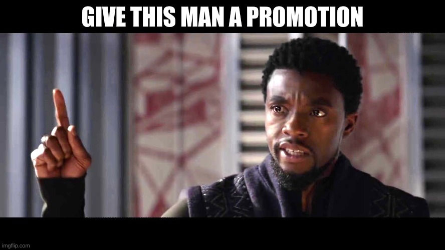 GIVE THIS MAN A PROMOTION | image tagged in give this man a shield | made w/ Imgflip meme maker