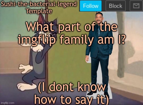 What part of the imgflip family am I? (I dont know how to say it) | image tagged in sushi-the-bacterial-legend template | made w/ Imgflip meme maker