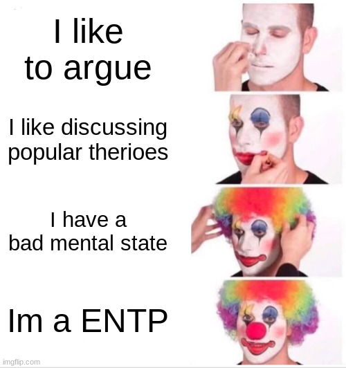 Clown Applying Makeup | I like to argue; I like discussing popular therioes; I have a bad mental state; Im a ENTP | image tagged in memes,clown applying makeup | made w/ Imgflip meme maker