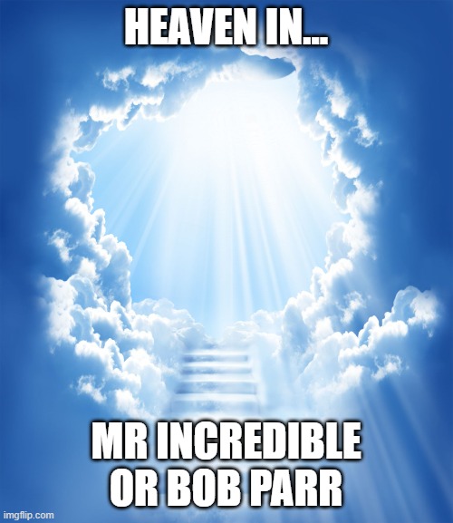 Heaven | HEAVEN IN... MR INCREDIBLE OR BOB PARR | image tagged in heaven | made w/ Imgflip meme maker