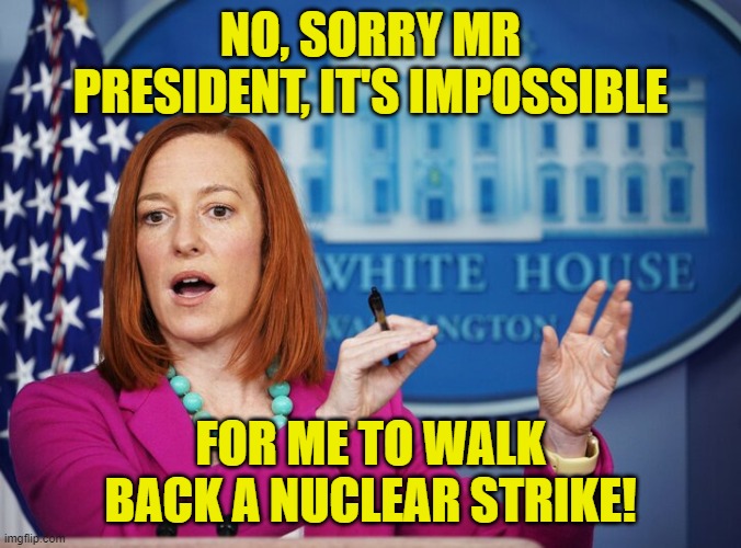 Jen Psaki explains | NO, SORRY MR PRESIDENT, IT'S IMPOSSIBLE FOR ME TO WALK BACK A NUCLEAR STRIKE! | image tagged in jen psaki explains | made w/ Imgflip meme maker