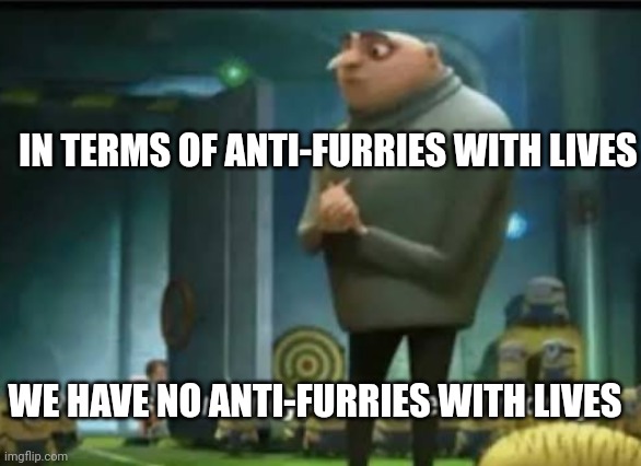 In terms of money | IN TERMS OF ANTI-FURRIES WITH LIVES; WE HAVE NO ANTI-FURRIES WITH LIVES | image tagged in in terms of money | made w/ Imgflip meme maker