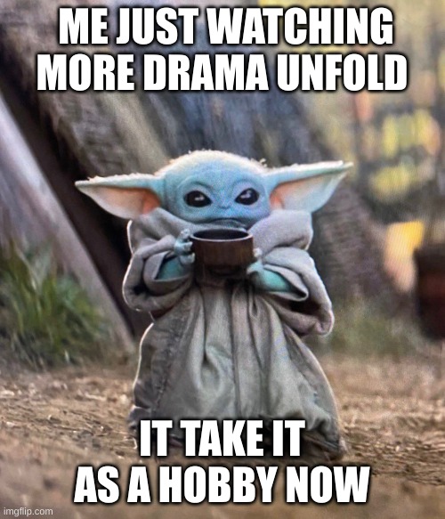 Baby Yoda drinking tea | ME JUST WATCHING MORE DRAMA UNFOLD IT TAKE IT AS A HOBBY NOW | image tagged in baby yoda drinking tea | made w/ Imgflip meme maker