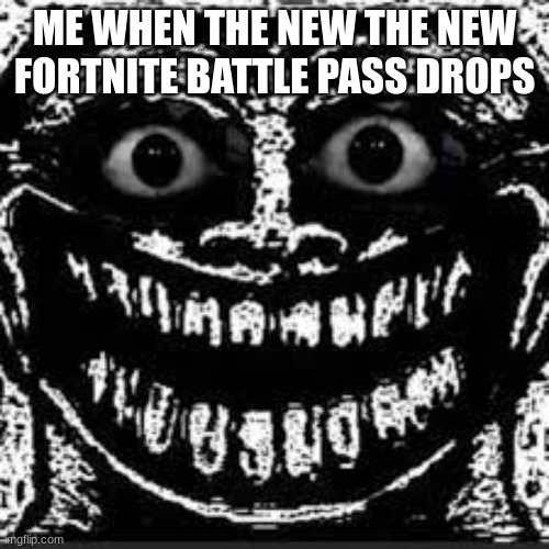 fortnite battlepass | ME WHEN THE NEW THE NEW FORTNITE BATTLE PASS DROPS | image tagged in funny,fortnite | made w/ Imgflip meme maker