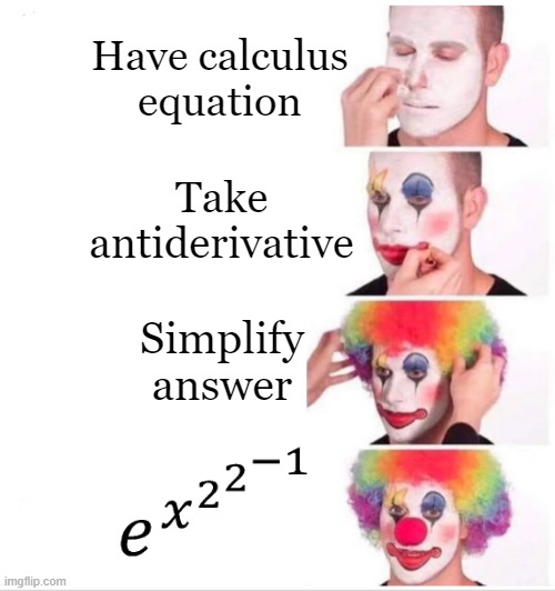 Calculus | Have calculus equation; Take antiderivative; Simplify answer | image tagged in memes,clown applying makeup | made w/ Imgflip meme maker