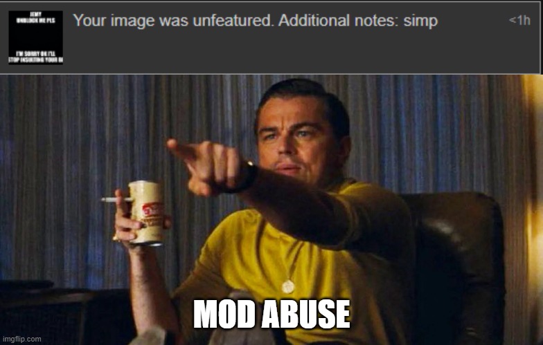 that's not a valid reason to unfeature my memes | MOD ABUSE | image tagged in pointing leo | made w/ Imgflip meme maker