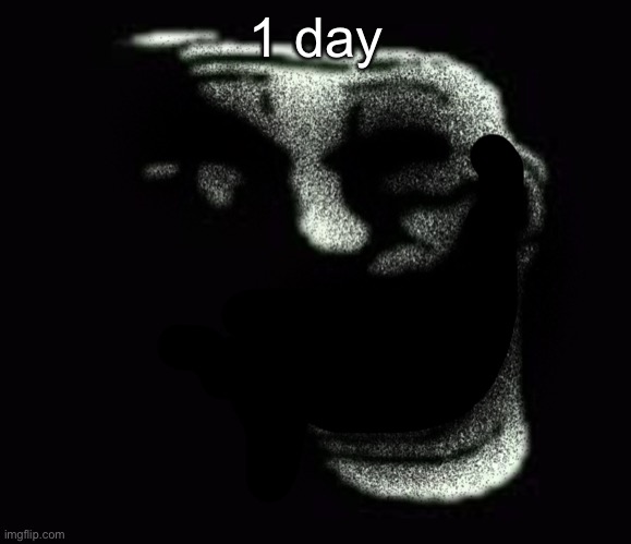 Insanity trollface | 1 day | image tagged in insanity trollface | made w/ Imgflip meme maker