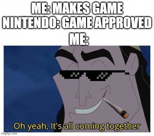 oh yeah my plan is all coming together | ME: MAKES GAME
NINTENDO: GAME APPROVED; ME: | image tagged in oh yeah it's all coming together | made w/ Imgflip meme maker