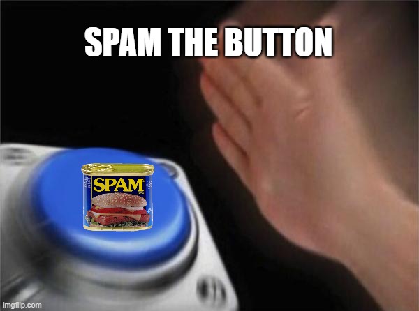 just some cringy joke I thought of | SPAM THE BUTTON | image tagged in memes,blank nut button,spammers,spam,button | made w/ Imgflip meme maker