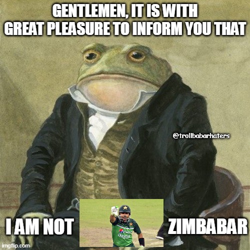 Babar Azam | GENTLEMEN, IT IS WITH GREAT PLEASURE TO INFORM YOU THAT; @trollbabarhaters; I AM NOT; ZIMBABAR | image tagged in gentlemen it is with great pleasure to inform you that | made w/ Imgflip meme maker