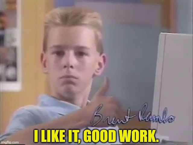 90s Computer kid | I LIKE IT, GOOD WORK. | image tagged in 90s computer kid | made w/ Imgflip meme maker