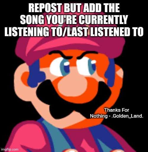 Mario Ugh | REPOST BUT ADD THE SONG YOU'RE CURRENTLY LISTENING TO/LAST LISTENED TO; Thanks For Nothing - .Golden_Land. | image tagged in mario ugh | made w/ Imgflip meme maker