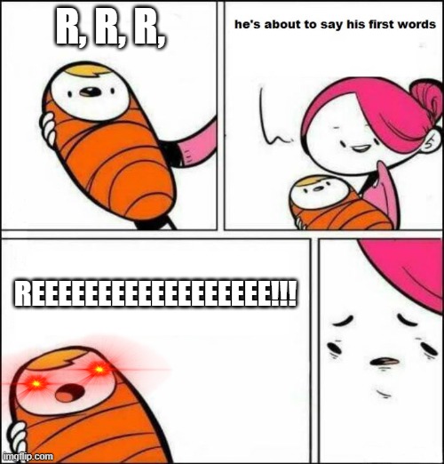 Baby Reekid | R, R, R, REEEEEEEEEEEEEEEEEE!!! | image tagged in he is about to say his first words | made w/ Imgflip meme maker