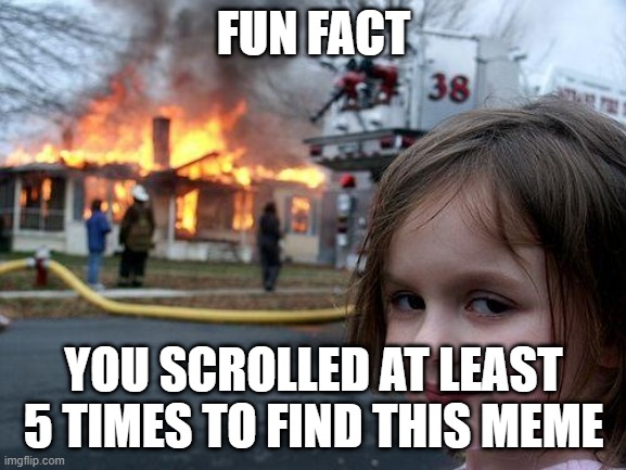 Disaster Girl Meme | FUN FACT; YOU SCROLLED AT LEAST 5 TIMES TO FIND THIS MEME | image tagged in memes,disaster girl | made w/ Imgflip meme maker