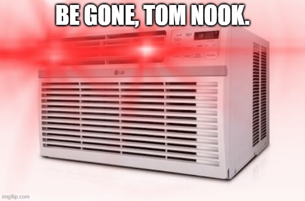 Air Conditioner Thot B Gone | BE GONE, TOM NOOK. | image tagged in air conditioner thot b gone | made w/ Imgflip meme maker