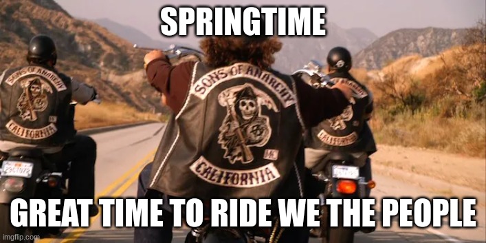 Great Time to Ride | SPRINGTIME; GREAT TIME TO RIDE WE THE PEOPLE | image tagged in ride,motorcycle,freedom,america | made w/ Imgflip meme maker