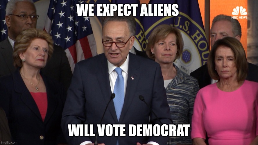Democrat congressmen | WE EXPECT ALIENS WILL VOTE DEMOCRAT | image tagged in democrat congressmen | made w/ Imgflip meme maker
