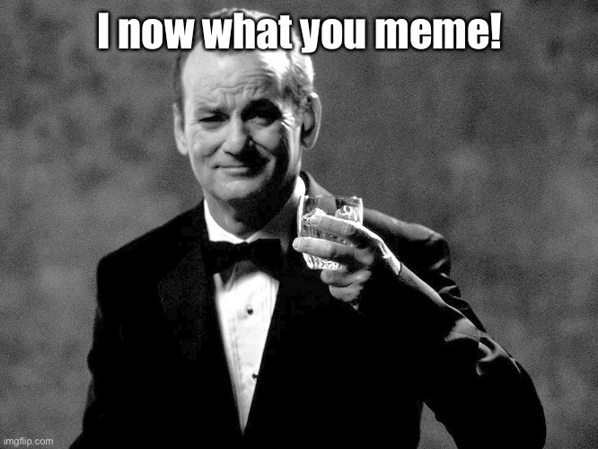 Bill Murray well played sir | I now what you meme! | image tagged in bill murray well played sir | made w/ Imgflip meme maker