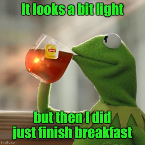 But That's None Of My Business Meme | It looks a bit light but then I did just finish breakfast | image tagged in memes,but that's none of my business,kermit the frog | made w/ Imgflip meme maker