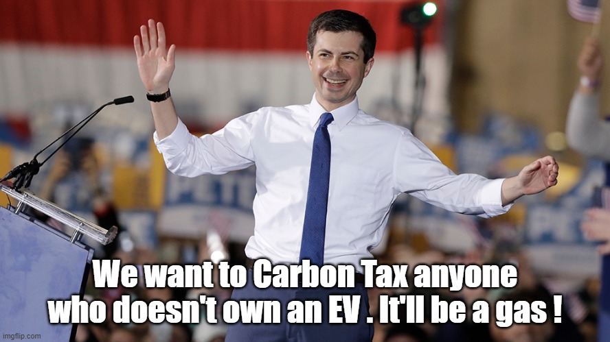 What's next: A tax if you don't own an EV | We want to Carbon Tax anyone who doesn't own an EV . It'll be a gas ! | image tagged in pete buttigieg,mnew green deal | made w/ Imgflip meme maker