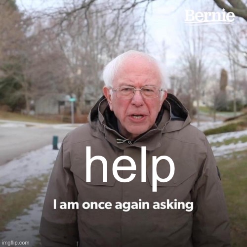 Bernie I Am Once Again Asking For Your Support | help | image tagged in memes,bernie i am once again asking for your support,depression,sadness | made w/ Imgflip meme maker