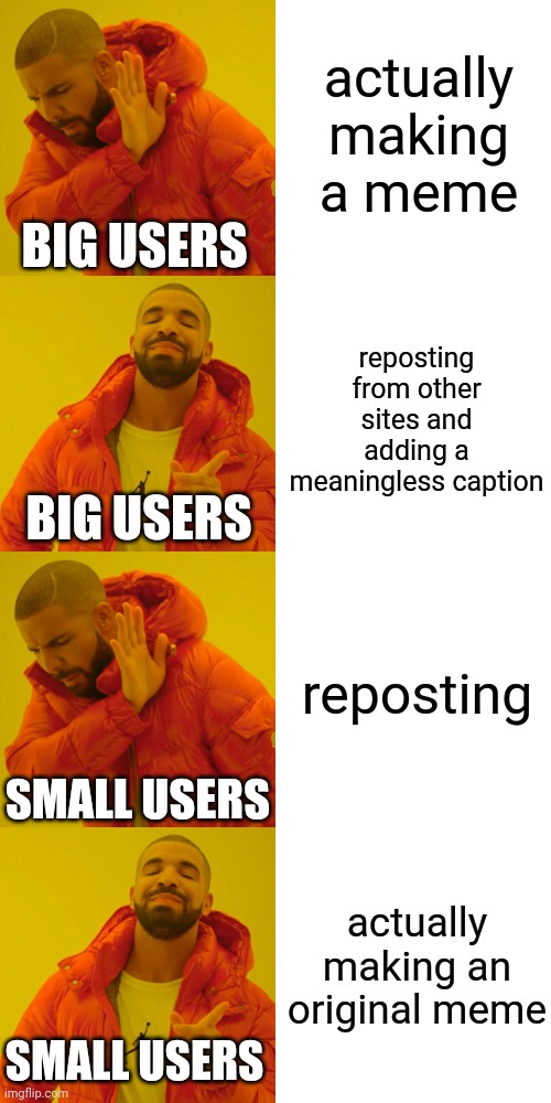 how they get so many upvotes for something obviously not theirs tho | actually making a meme; BIG USERS; reposting from other sites and adding a meaningless caption; BIG USERS; reposting; SMALL USERS; actually making an original meme; SMALL USERS | image tagged in memes,drake hotline bling | made w/ Imgflip meme maker