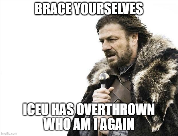 once again | BRACE YOURSELVES; ICEU HAS OVERTHROWN WHO AM I AGAIN | image tagged in memes,brace yourselves x is coming,who am i | made w/ Imgflip meme maker