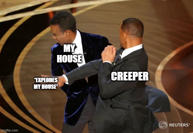 why does this always happend? | MY HOUSE; CREEPER; *EXPLODES MY HOUSE* | image tagged in will smith punching chris rock | made w/ Imgflip meme maker
