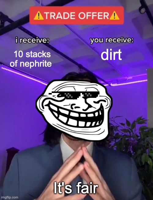 Trade Offer | 10 stacks of nephrite; dirt; It's fair | image tagged in trade offer | made w/ Imgflip meme maker