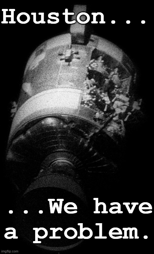 Houston We have a problem | Houston... ...We have a problem. | image tagged in apollo 13,space,nasa,funny,humor,flight | made w/ Imgflip meme maker