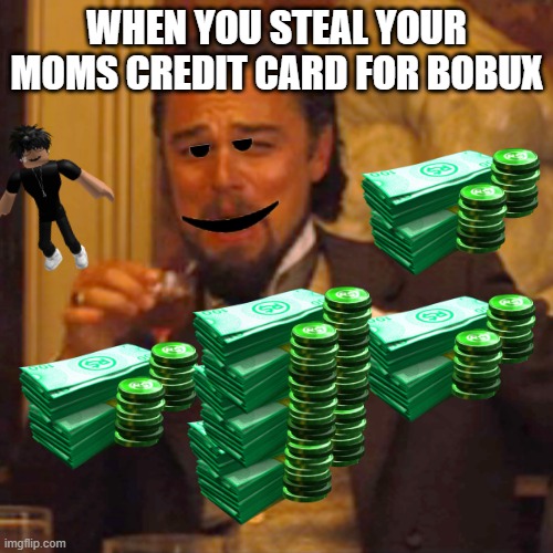 BOBUX | WHEN YOU STEAL YOUR MOMS CREDIT CARD FOR BOBUX | image tagged in memes,laughing leo | made w/ Imgflip meme maker