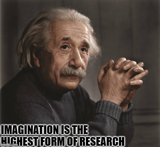 Albert Einstein | IMAGINATION IS THE HIGHEST FORM OF RESEARCH | image tagged in albert einstein | made w/ Imgflip meme maker