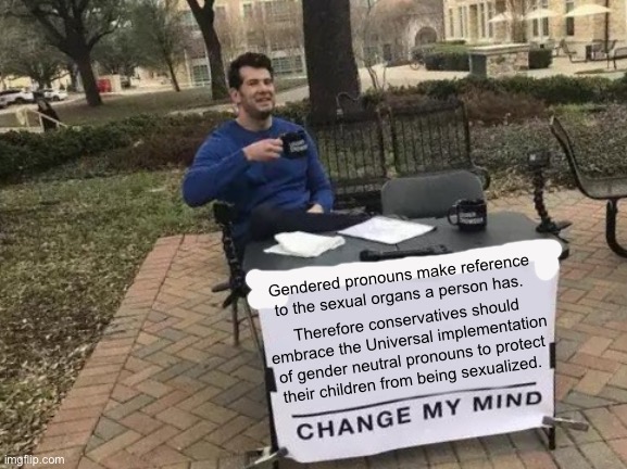 Change My Mind Meme | Gendered pronouns make reference to the sexual organs a person has. Therefore conservatives should embrace the Universal implementation of gender neutral pronouns to protect their children from being sexualized. | image tagged in memes,change my mind | made w/ Imgflip meme maker