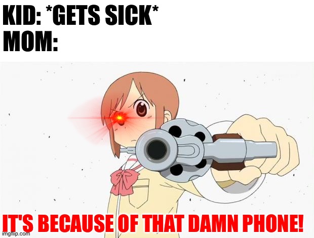 When you get sick and your mom blames it on phones: |  KID: *GETS SICK*; MOM:; IT'S BECAUSE OF THAT DAMN PHONE! | image tagged in anime gun point,your mom,sickness,phone,random tag i decided to put,joe mama | made w/ Imgflip meme maker