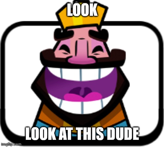 LOOK AT THIS DUDE | LOOK; LOOK AT THIS DUDE | image tagged in hehehehaw,clash royale | made w/ Imgflip meme maker