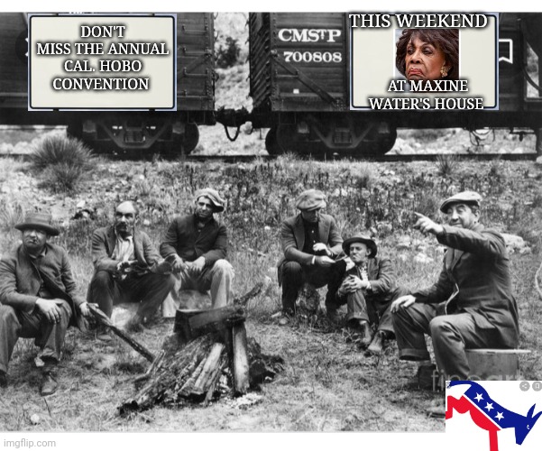 Be there or be square Dude | THIS WEEKEND; DON'T MISS THE ANNUAL CAL. HOBO CONVENTION; AT MAXINE WATER'S HOUSE | image tagged in libtards,we don't care | made w/ Imgflip meme maker