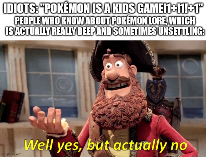 On a scale of Red through Banana, How big are the letters of 69? | IDIOTS: "POKÉMON IS A KIDS GAME!1+!1!+1"; PEOPLE WHO KNOW ABOUT POKÉMON LORE, WHICH IS ACTUALLY REALLY DEEP AND SOMETIMES UNSETTLING: | image tagged in well yes but actually no | made w/ Imgflip meme maker