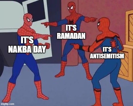 3 Spiderman Pointing | IT'S RAMADAN; IT'S NAKBA DAY; IT'S ANTISEMITISM | image tagged in 3 spiderman pointing,Israel | made w/ Imgflip meme maker