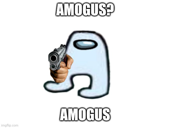 amogus | AMOGUS? AMOGUS | image tagged in amogus,amogus sussy,when the imposter is sus | made w/ Imgflip meme maker