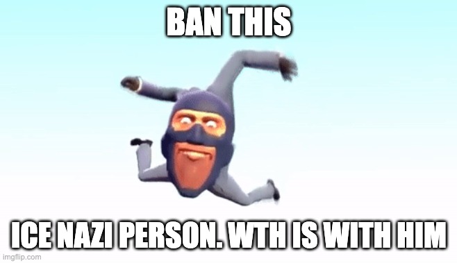 the s p y | BAN THIS; ICE NAZI PERSON. WTH IS WITH HIM | image tagged in the s p y | made w/ Imgflip meme maker