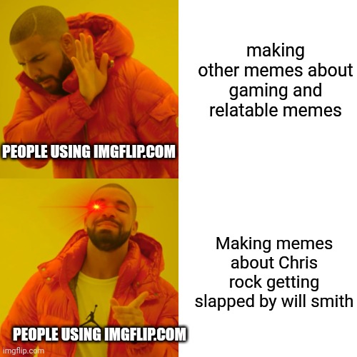 Drake Hotline Bling Meme | making other memes about gaming and relatable memes; PEOPLE USING IMGFLIP.COM; Making memes about Chris rock getting slapped by will smith; PEOPLE USING IMGFLIP.COM | image tagged in memes,drake hotline bling | made w/ Imgflip meme maker