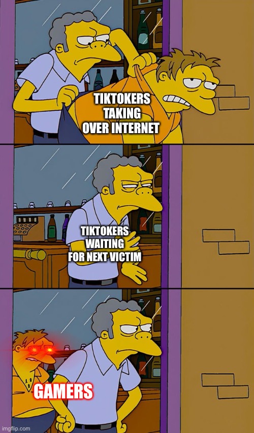 O | TIKTOKERS TAKING OVER INTERNET; TIKTOKERS WAITING FOR NEXT VICTIM; GAMERS | image tagged in moe throws barney,tiktokers,lol,funny,bruh | made w/ Imgflip meme maker