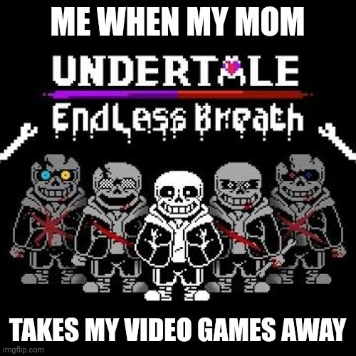 ME WHEN MY MOM; TAKES MY VIDEO GAMES AWAY | image tagged in endless breath | made w/ Imgflip meme maker