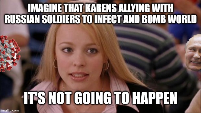 Its Not Going To Happen | IMAGINE THAT KARENS ALLYING WITH RUSSIAN SOLDIERS TO INFECT AND BOMB WORLD; IT'S NOT GOING TO HAPPEN | image tagged in memes,its not going to happen,covid-19,coronavirus,russia,ukraine | made w/ Imgflip meme maker