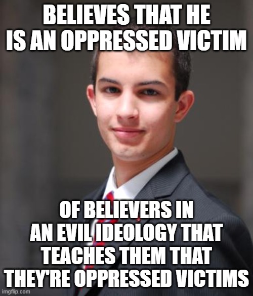 We See The World Not As It Is, But As We Are | BELIEVES THAT HE IS AN OPPRESSED VICTIM; OF BELIEVERS IN AN EVIL IDEOLOGY THAT TEACHES THEM THAT THEY'RE OPPRESSED VICTIMS | image tagged in college conservative,conservative hypocrisy,oppression,victim,pointing mirror guy,marxism | made w/ Imgflip meme maker