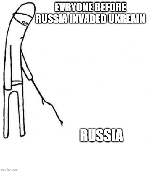 c'mon do something | EVRYONE BEFORE RUSSIA INVADED UKREAIN; RUSSIA | image tagged in c'mon do something | made w/ Imgflip meme maker