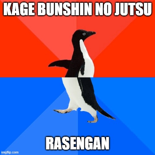 naruto be like | KAGE BUNSHIN NO JUTSU; RASENGAN | image tagged in memes,socially awesome awkward penguin | made w/ Imgflip meme maker