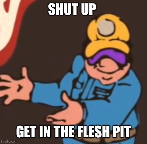 SHUT UP GET IN THE FLESH PIT | made w/ Imgflip meme maker