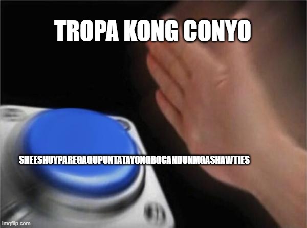 Blank Nut Button Meme | TROPA KONG CONYO; SHEESHUYPAREGAGUPUNTATAYONGBGCANDUNMGASHAWTIES | image tagged in memes,blank nut button | made w/ Imgflip meme maker